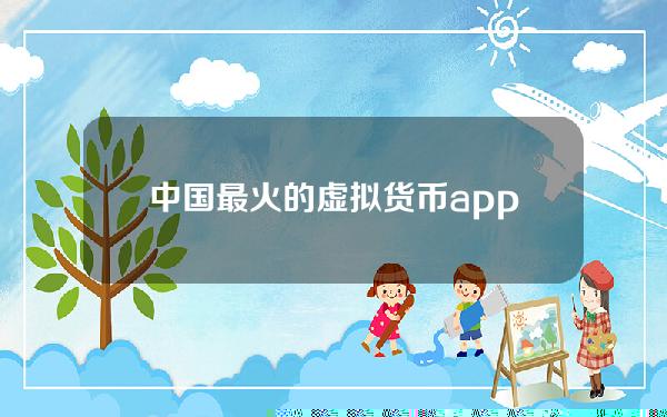 中国最火的虚拟货币app