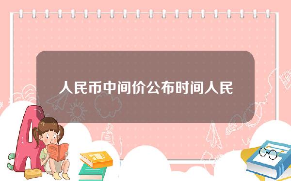 人民币中间价公布时间(人民币中间价什么时候更新)