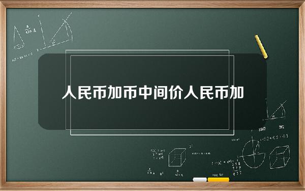 人民币加币中间价(人民币加币中间价是多少)