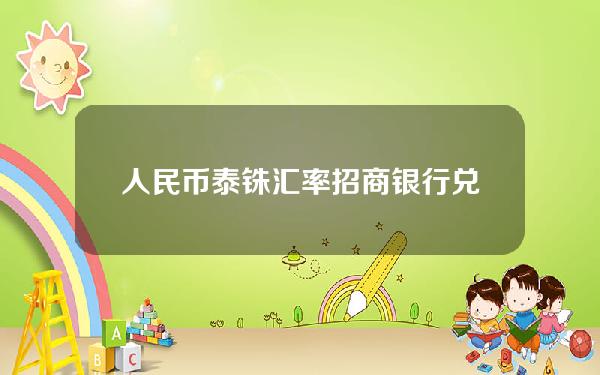 人民币泰铢汇率招商银行(兑人民币泰铢汇率今日价格)