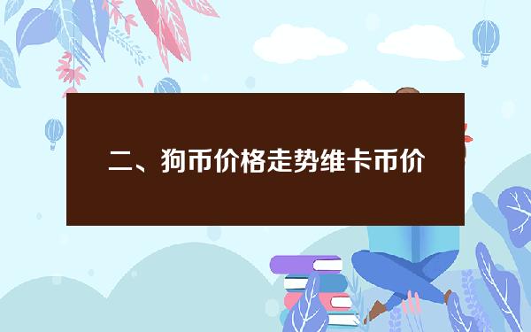 二、狗币价格走势(维卡币价格走势)