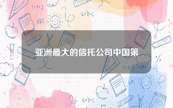 亚洲最大的信托公司(中国第一大信托公司)