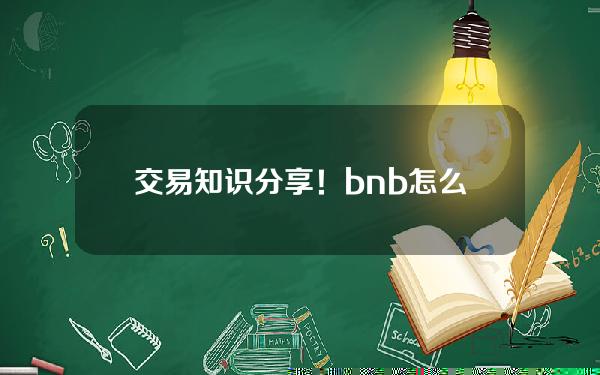   交易知识分享！bnb怎么注册