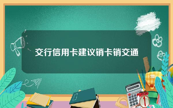 交行信用卡建议销卡(销交通银行信用卡)