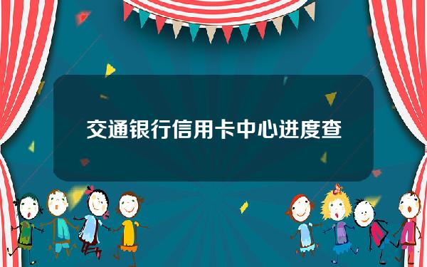 交通银行信用卡中心进度查询(如何查询交通银行信用卡)