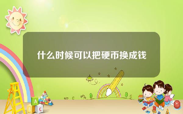 什么时候可以把硬币换成钱(硬币可以换多少人民币)