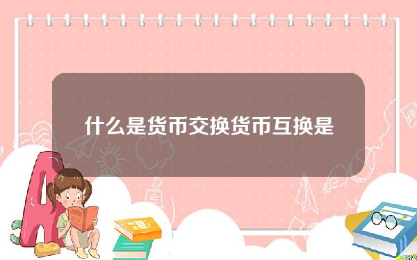 什么是货币交换 货币互换是指什么