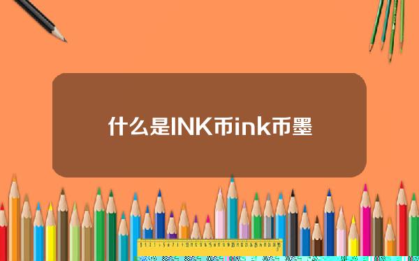 什么是INK币？ink币墨链项目详情全面介绍