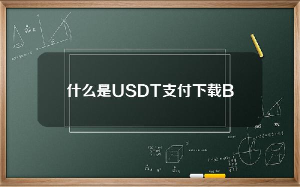   什么是USDT支付 下载BGapp了解