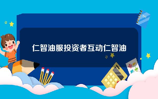 仁智油服投资者互动(仁智油服投资者互动平台)