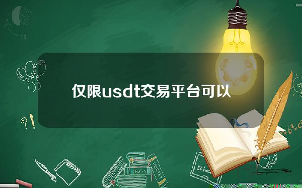 仅限usdt交易平台(可以购买usdt的平台)