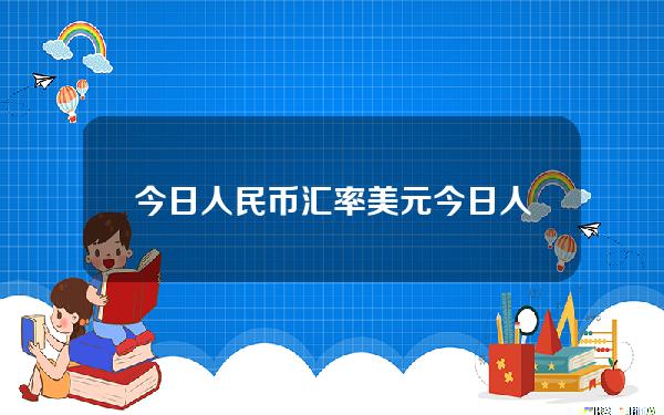 今日人民币汇率美元(今日人民币汇率美元汇率表)