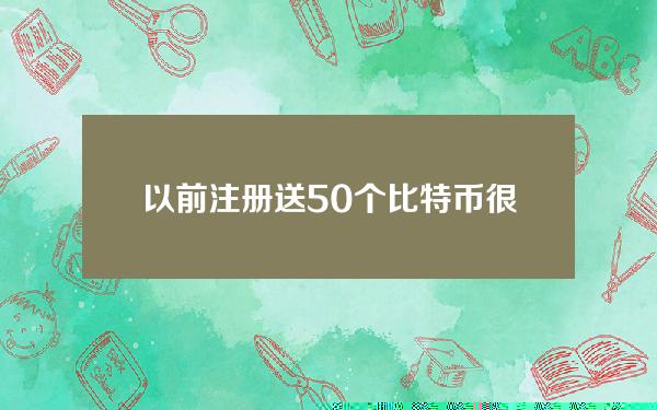 以前注册送50个比特币（很早注册网站送比特币）