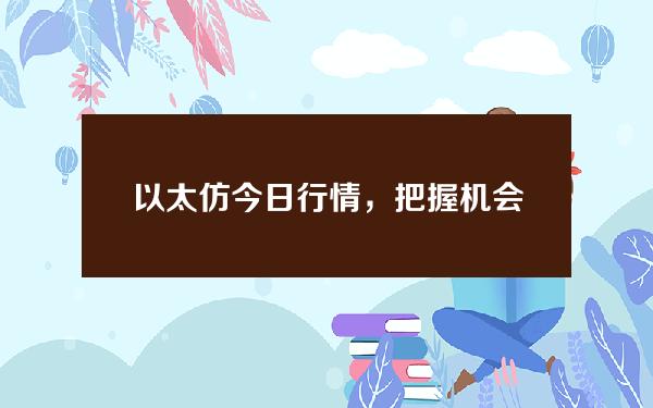   以太仿今日行情，把握机会才能拥有高收益