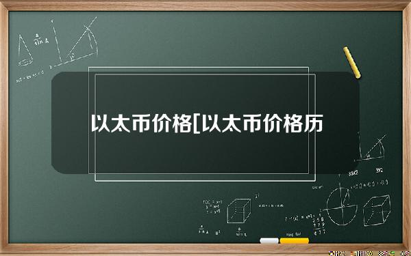 以太币价格[以太币价格历史走势图]