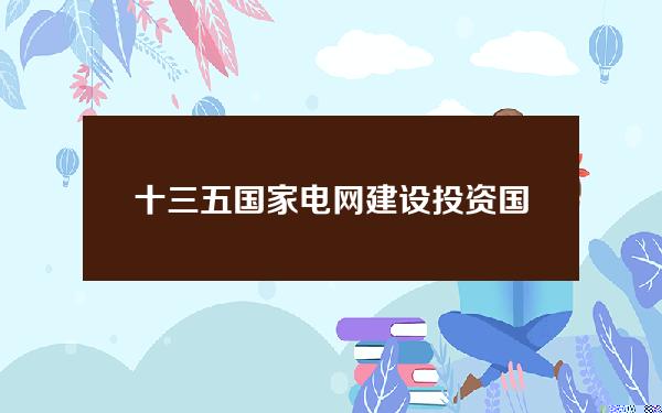 十三五国家电网建设投资(国家电网十三五发展规划目标)