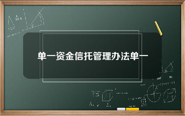 单一资金信托 管理办法(单一资金信托是什么意思)