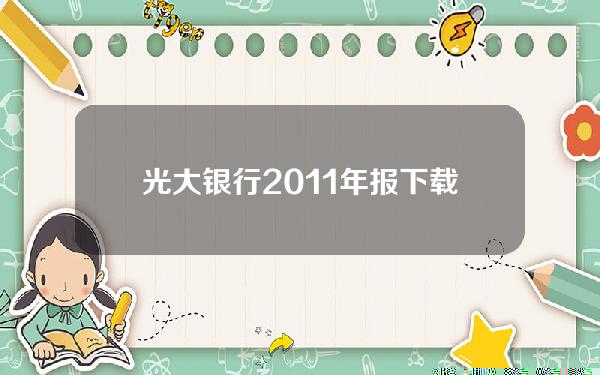 光大银行2011年报下载(光大银行2013年年报)