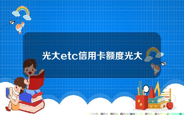 光大etc信用卡额度(光大银行etc信用卡)