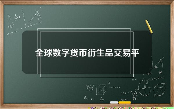 全球数字货币衍生品交易平台(全球数字货币交易平台官网)