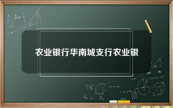 农业银行华南城支行(农业银行华南城支行附近地铁站)