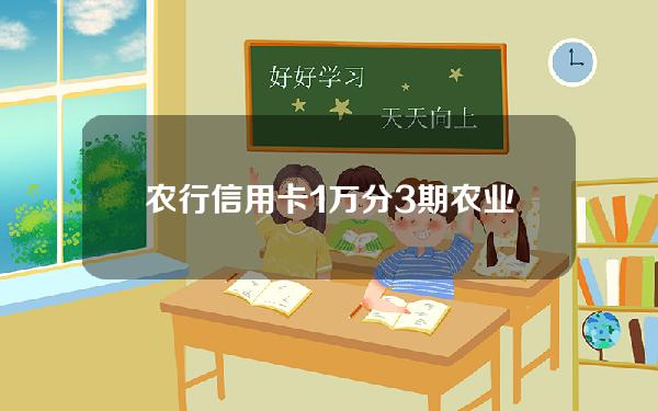 农行信用卡1万分3期(农业银行信用卡1万元分6期)