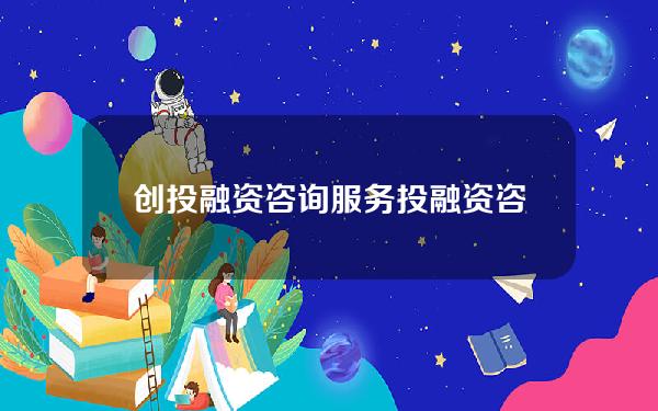 创投融资咨询服务(投融资咨询公司开办条件)