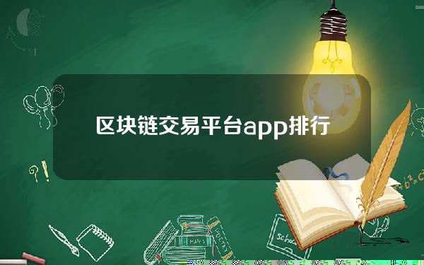 区块链交易平台app排行全球最大交易所大盘点