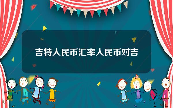 吉特人民币汇率(人民币对吉尔吉斯汇率)