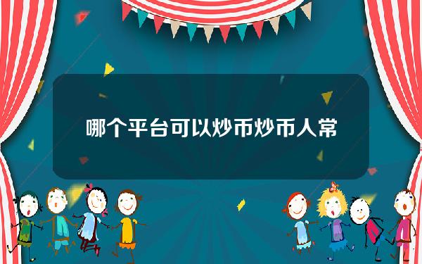 哪个平台可以炒币？炒币人常用的平台盘点