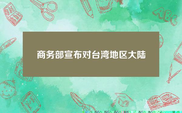 商务部宣布对台湾地区大陆贸易限制措施进行贸易壁垒调查