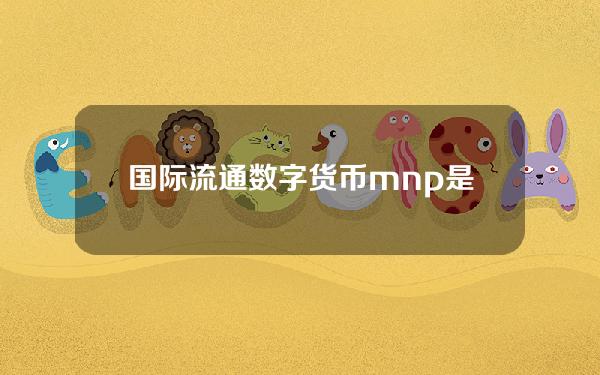 国际流通数字货币？mnp是什么数字货币