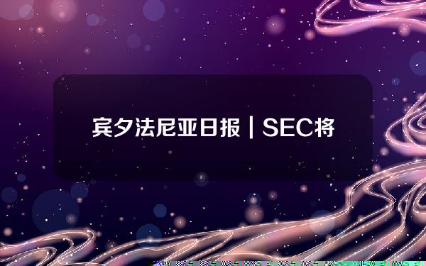 宾夕法尼亚日报｜SEC将9种加密货币列为证券；曲线可能会发出