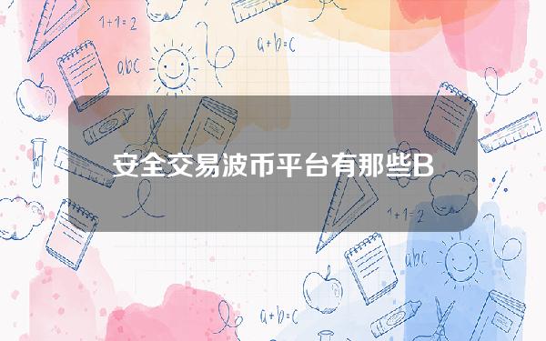   安全交易波币平台有那些？Bitget值得信赖吗