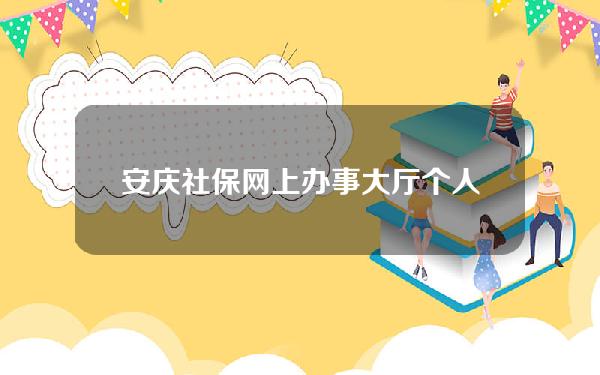 安庆社保网上办事大厅个人查询(安庆社保网上办事大厅个人查询不到)