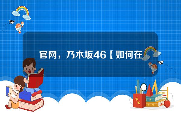 官网，乃木坂46【如何在官网周围购买，乃木坂46】