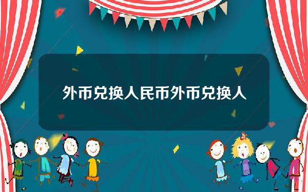 外币兑换人民币(外币兑换人民币怎么算)