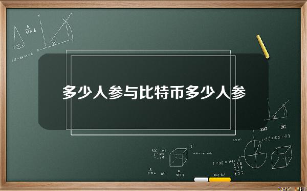 多少人参与比特币 多少人参与比特币交易