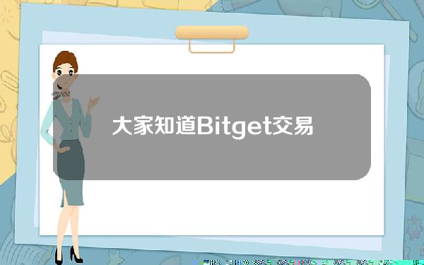   大家知道Bitget交易APP下载地址是什么吗