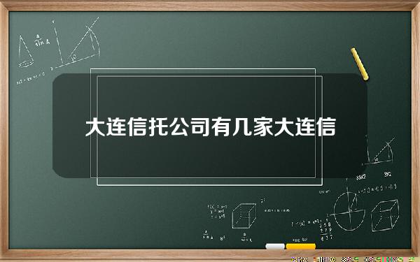 大连信托公司有几家(大连信托证券大厦)