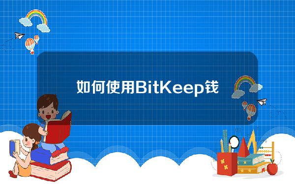 如何使用BitKeep钱包？BitKeep钱包新手教程