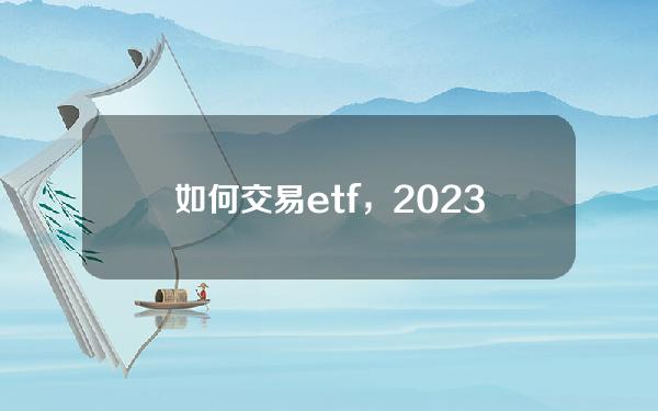   如何交易etf，2023年ETF基金交易规则