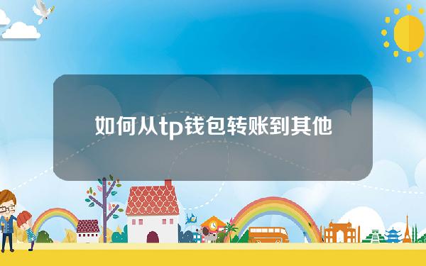 如何从tp钱包转账到其他连锁_如何从TP钱包转账到其他连锁