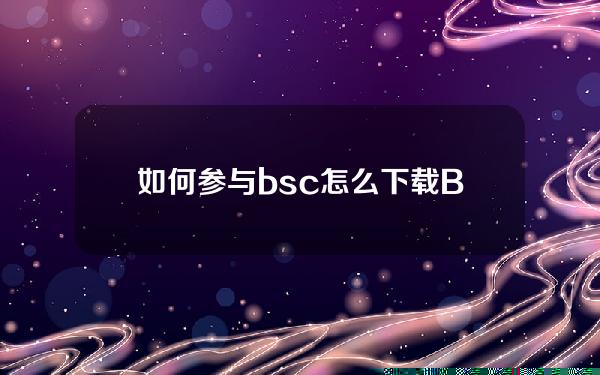   如何参与bsc 怎么下载BITGET交易所