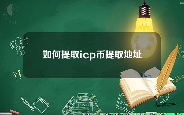 如何提取icp币(提取地址是什么)