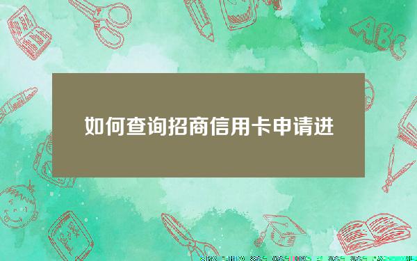 如何查询招商信用卡申请进度(如何查询招商信用卡申请进度电话)