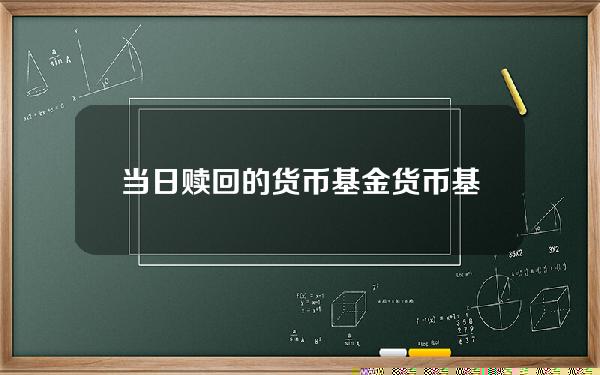 当日赎回的货币基金？货币基金亏损案例