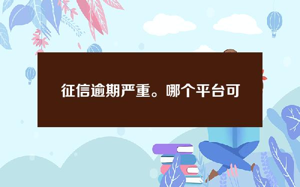 征信逾期严重。哪个平台可以放款(你贷款逾期会有什么后果？)