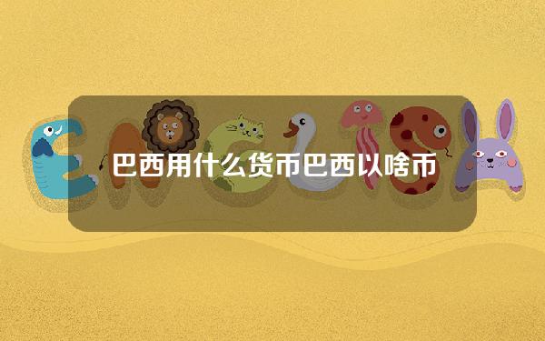 巴西用什么货币(巴西以啥币种为主)