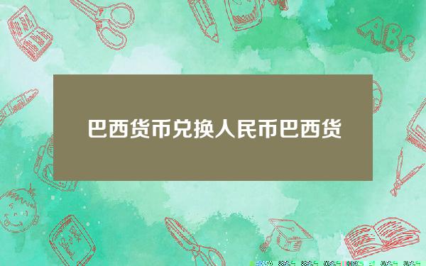 巴西货币兑换人民币 巴西货币叫什么